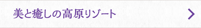 美と癒しの高原リゾート
