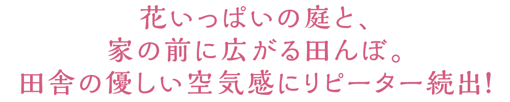 花いっぱいの庭と、家の前に広がる田んぼ。田舎の優しい空気感にリピーター続出！