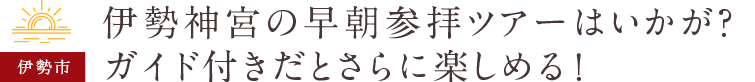 伊勢神宮の早朝参拝ツアーはいかが？ガイド付きだとさらに楽しめる！