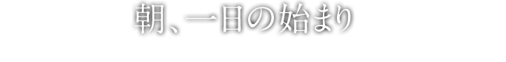 朝、一日の始まり