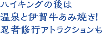 ハイキングの後は温泉と伊賀牛あみ焼き！忍者修行アトラクションも