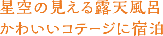 星空の見える露天風呂　かわいいコテージに宿泊