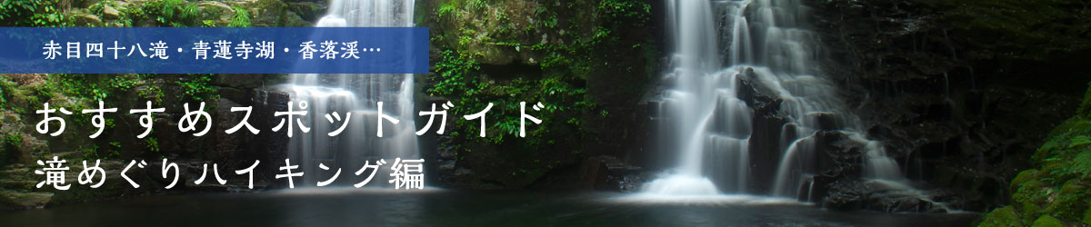 赤目四十八滝・青蓮寺湖・香落渓…「滝めぐりハイキング編」