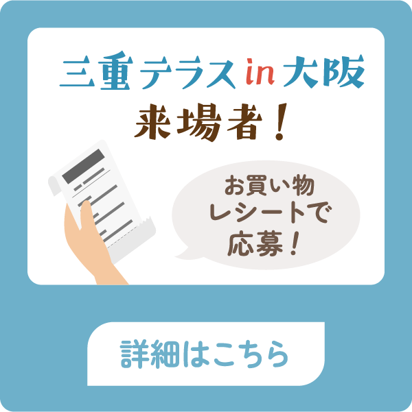 三重テラスin大阪来場者！お買い物レシートで応募！