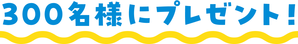 300名様にプレゼント！